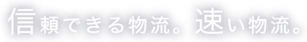 信頼できる物流。速い物流。